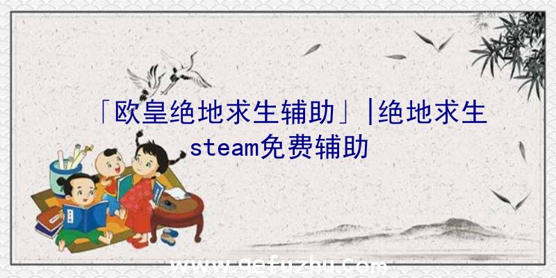 「欧皇绝地求生辅助」|绝地求生steam免费辅助